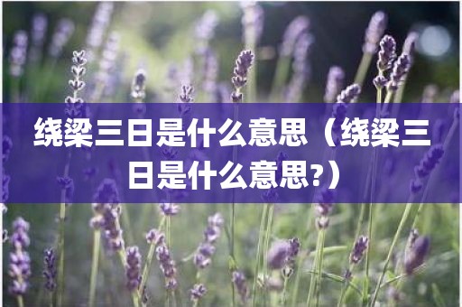 绕梁三日是什么意思（绕梁三日是什么意思?）