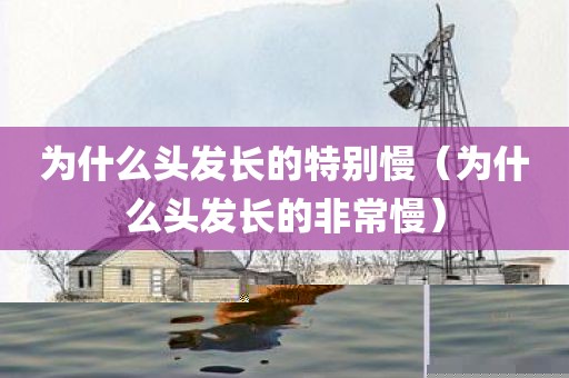 为什么头发长的特别慢（为什么头发长的非常慢）