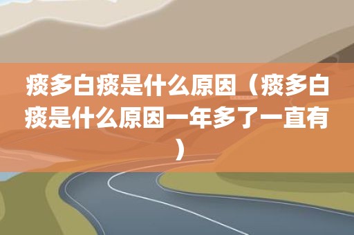 痰多白痰是什么原因（痰多白痰是什么原因一年多了一直有）