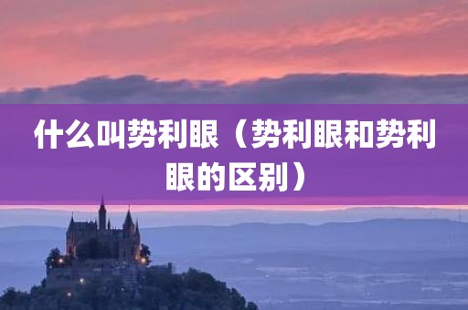 什么叫势利眼（势利眼和势利眼的区别）