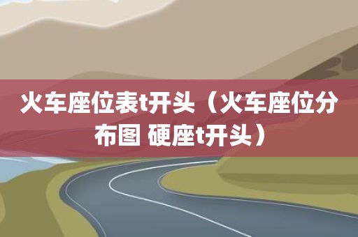 火车座位表t开头（火车座位分布图 硬座t开头）