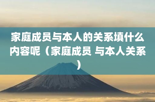 家庭成员与本人的关系填什么内容呢（家庭成员 与本人关系）