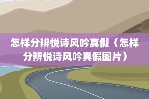 怎样分辨悦诗风吟真假（怎样分辨悦诗风吟真假图片）