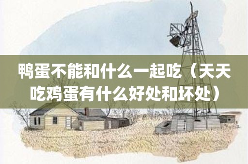 鸭蛋不能和什么一起吃(天天吃鸡蛋有什么好处和坏处)