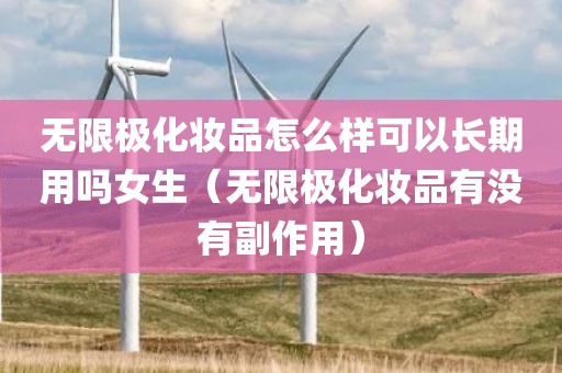 无限极化妆品怎么样可以长期用吗女生（无限极化妆品有没有副作用）