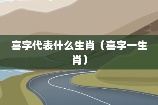 喜字代表什么生肖（喜字一生肖）