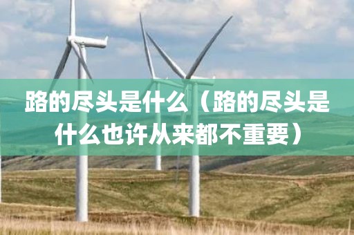 路的尽头是什么（路的尽头是什么也许从来都不重要）