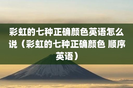 彩虹的七种正确颜色英语怎么说（彩虹的七种正确颜色 顺序英语）
