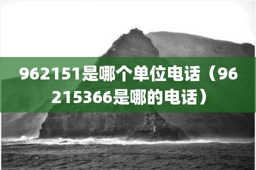 962151是哪个单位电话（96215366是哪的电话）