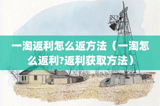 一淘返利怎么返方法（一淘怎么返利?返利获取方法）