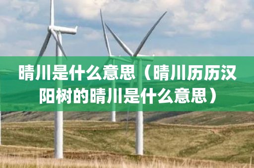 晴川是什么意思（晴川历历汉阳树的晴川是什么意思）