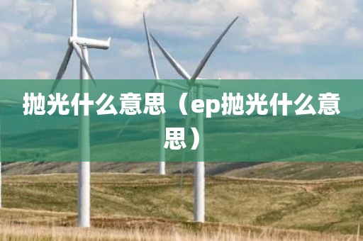 抛光什么意思（ep抛光什么意思）