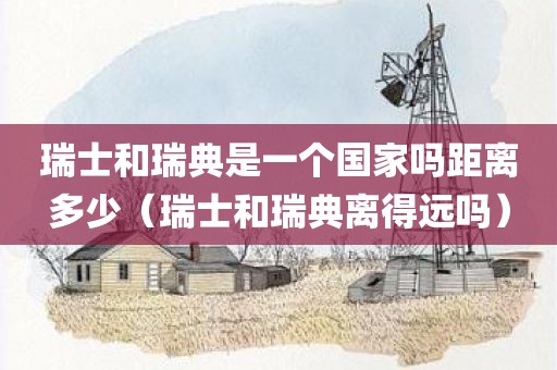 瑞士和瑞典是一个国家吗距离多少（瑞士和瑞典离得远吗）
