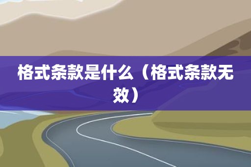 格式条款是什么(格式条款无效)