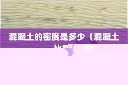 混凝土的密度是多少（混凝土比重）