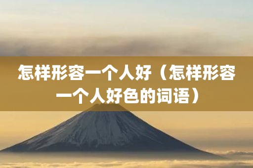 怎样形容一个人好（怎样形容一个人好色的词语）