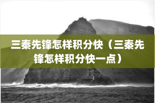 三秦先锋怎样积分快（三秦先锋怎样积分快一点）