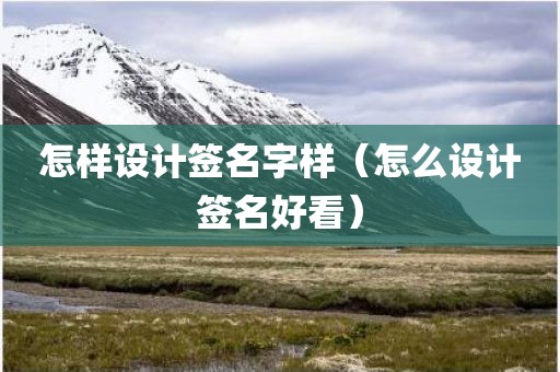 怎样设计签名字样（怎么设计签名好看）
