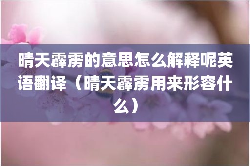 晴天霹雳的意思怎么解释呢英语翻译（晴天霹雳用来形容什么）