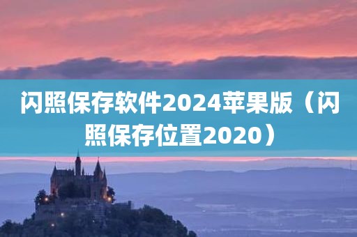 闪照保存软件2024苹果版（闪照保存位置2020）