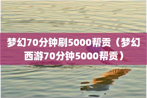 梦幻70分钟刷5000帮贡（梦幻西游70分钟5000帮贡）