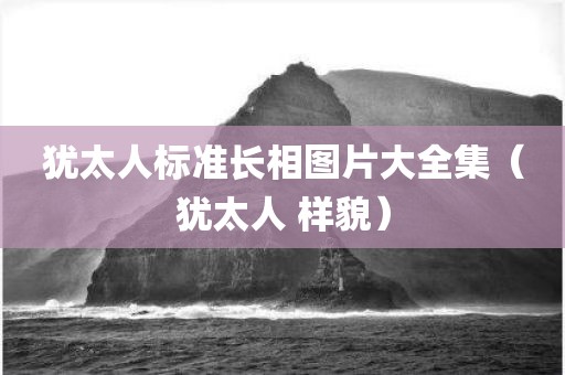 犹太人标准长相图片大全集（犹太人 样貌）