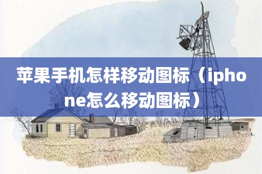 苹果手机怎样移动图标(iphone怎么移动图标) 苹果手机怎样移动图标(iphone怎么移动图标)