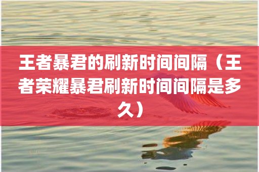 王者暴君的刷新时间间隔（王者荣耀暴君刷新时间间隔是多久）
