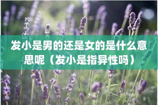 发小是男的还是女的是什么意思呢（发小是指异性吗）