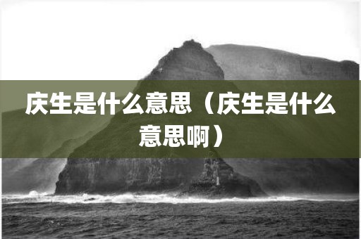 庆生是什么意思(庆生是什么意思啊)