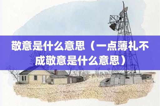 敬意是什么意思（一点薄礼不成敬意是什么意思）