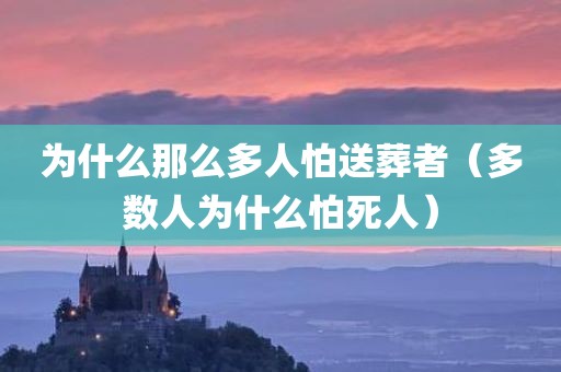 为什么那么多人怕送葬者（多数人为什么怕死人）