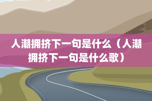 人潮拥挤下一句是什么（人潮拥挤下一句是什么歌）