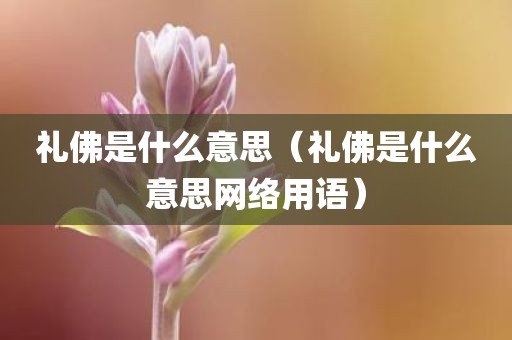 礼佛是什么意思(礼佛是什么意思网络用语)