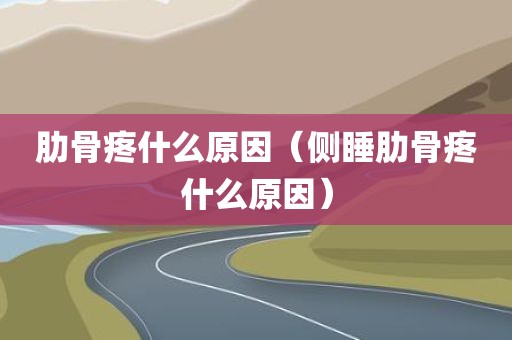 肋骨疼什么原因（侧睡肋骨疼什么原因）