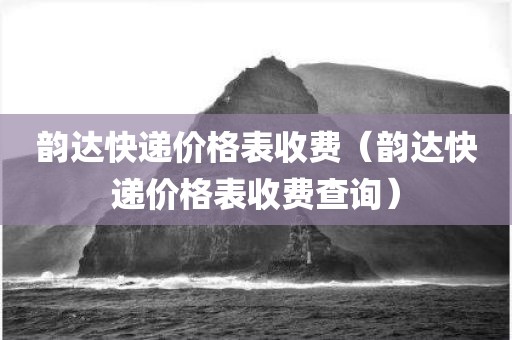 韵达快递价格表收费（韵达快递价格表收费查询）