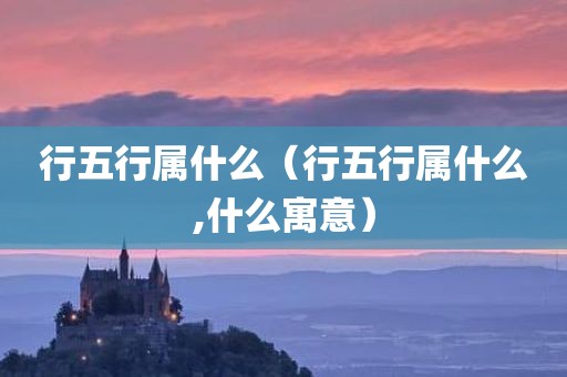 行五行属什么（行五行属什么,什么寓意）