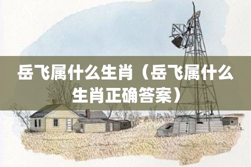 岳飞属什么生肖（岳飞属什么生肖正确答案）