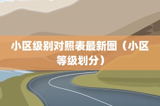 小区级别对照表最新图（小区等级划分）