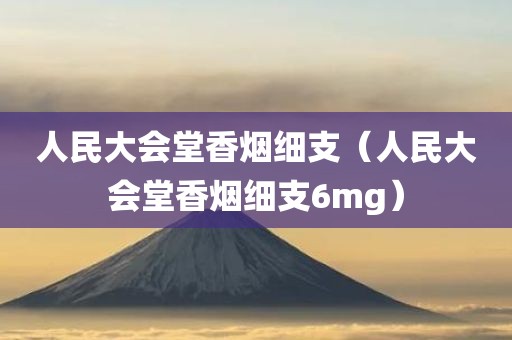 人民大会堂香烟细支（人民大会堂香烟细支6mg）