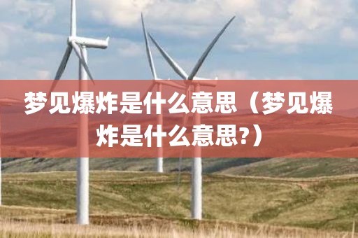 梦见爆炸是什么意思（梦见爆炸是什么意思?）