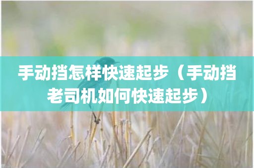 手动挡怎样快速起步（手动挡老司机如何快速起步）