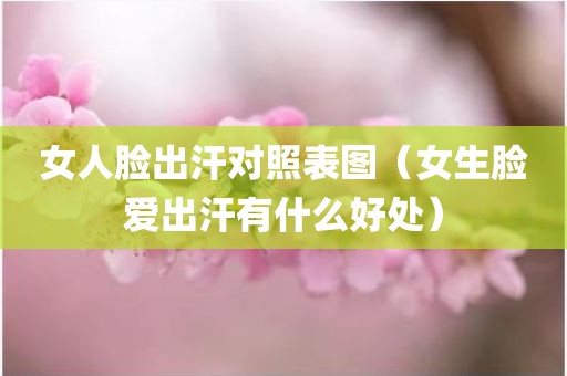 女人脸出汗对照表图（女生脸爱出汗有什么好处）