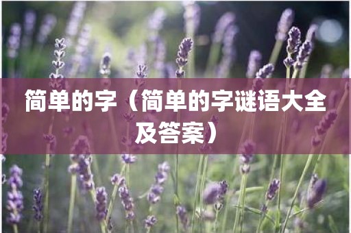 简单的字（简单的字谜语大全及答案）