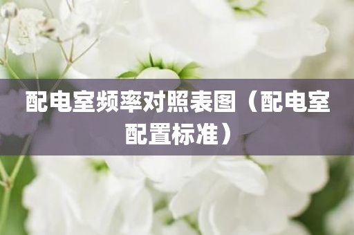 配电室频率对照表图（配电室配置标准）
