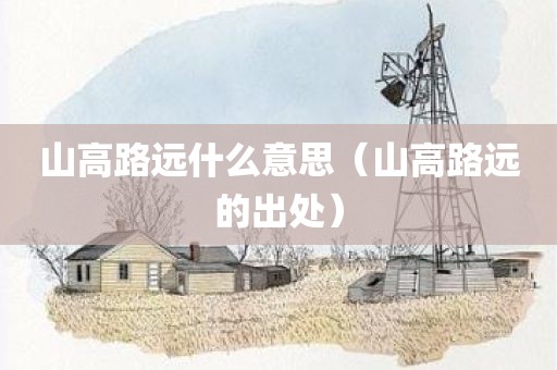 山高路远什么意思（山高路远的出处）
