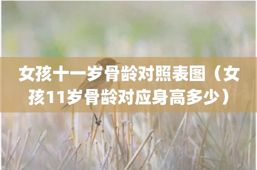 女孩十一岁骨龄对照表图（女孩11岁骨龄对应身高多少）