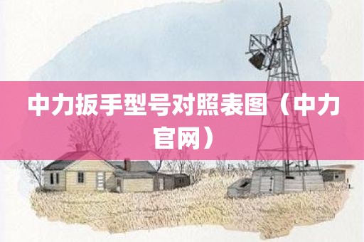 中力扳手型号对照表图（中力官网）