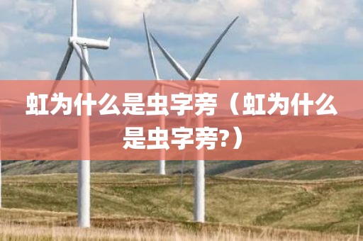 虹为什么是虫字旁（虹为什么是虫字旁?）