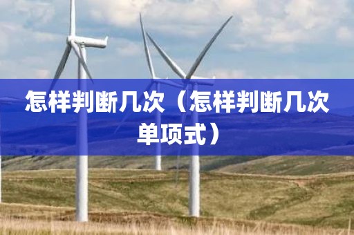 怎样判断几次（怎样判断几次单项式）